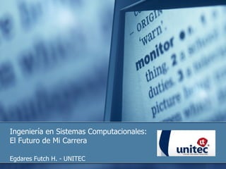 Ingeniería en Sistemas Computacionales:  El Futuro de Mi Carrera Egdares Futch H. - UNITEC 