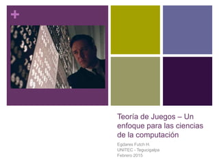 +
Teoría de Juegos – Un
enfoque para las ciencias
de la computación
Egdares Futch H.
UNITEC - Tegucigalpa
Febrero 2015
 