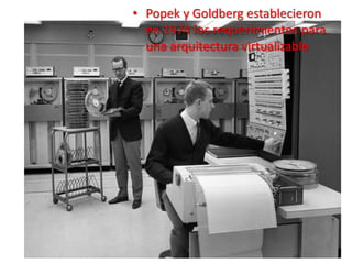 • Popek y Goldberg establecieron
en 1974 los requerimientos para
una arquitectura virtualizable
 