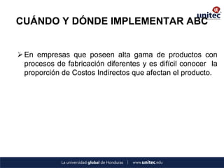 CUÁNDO Y DÓNDE IMPLEMENTAR ABC 
En empresas que poseen alta gama de productos con procesos de fabricación diferentes y es difícil conocer la proporción de Costos Indirectos que afectan el producto.  