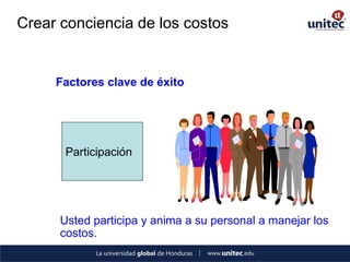 Crear conciencia de los costos 
Factores clave de éxito 
Usted participa y anima a su personal a manejar los 
costos. 
Participación 
 