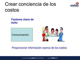 Crear conciencia de los 
costos 
Factores clave de 
éxito 
Comunicación 
Proporcionar información acerca de los costos 
 