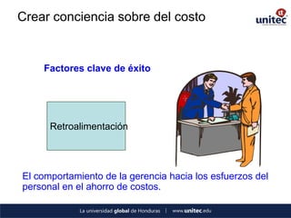 Crear conciencia sobre del costo 
Retroalimentación 
El comportamiento de la gerencia hacia los esfuerzos del 
personal en el ahorro de costos. 
Factores clave de éxito 
 