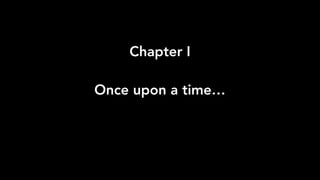 Chapter I 
 
Once upon a time…
 