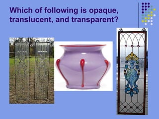 Which of following is opaque, translucent, and transparent?