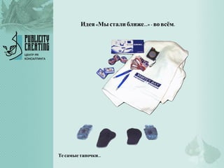 Идея«Мыстали ближе…» - вовсём.
Те самые тапочки…
 