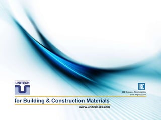 for Building & Construction Materials
IKK Group o f Companies
www.ikkgroup.com
www.unitech-ikk.com
 