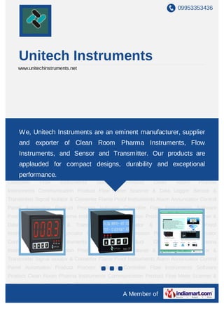 09953353436




       Unitech Instruments
    www.unitechinstruments.net




Process Indicator Controller Flow Instruments Software Product Clean Room Pharma
Instruments Communication Productare an Meter Scanner & Data Logger Sensor &
     We, Unitech Instruments Flow eminent manufacturer, supplier
Transmitter Signal Isolator & Converter Flame Proof Instruments Alarm Annunciator Control
       and exporter of Clean Room Pharma Instruments, Flow
Panel Automation Product Process Indicator Controller Flow Instruments Software
       Instruments, and Sensor and Transmitter. Our products are
Product Clean Room Pharma Instruments Communication Product Flow Meter Scanner &
Data applauded for
      Logger Sensor       compact designs, durability and exceptionalProof
                          & Transmitter Signal Isolator & Converter Flame
Instruments Alarm Annunciator Control Panel Automation Product Process Indicator
     performance.
Controller   Flow     Instruments     Software       Product         Clean   Room     Pharma
Instruments Communication Product Flow Meter Scanner & Data Logger Sensor &
Transmitter Signal Isolator & Converter Flame Proof Instruments Alarm Annunciator Control
Panel Automation Product Process Indicator Controller Flow Instruments Software
Product Clean Room Pharma Instruments Communication Product Flow Meter Scanner &
Data    Logger   Sensor   &   Transmitter   Signal    Isolator   &    Converter   Flame Proof
Instruments Alarm Annunciator Control Panel Automation Product Process Indicator
Controller   Flow     Instruments     Software       Product         Clean   Room     Pharma
Instruments Communication Product Flow Meter Scanner & Data Logger Sensor &
Transmitter Signal Isolator & Converter Flame Proof Instruments Alarm Annunciator Control
Panel Automation Product Process Indicator Controller Flow Instruments Software
Product Clean Room Pharma Instruments Communication Product Flow Meter Scanner &
Data    Logger   Sensor   &   Transmitter   Signal    Isolator   &    Converter   Flame Proof
                                                     A Member of
 