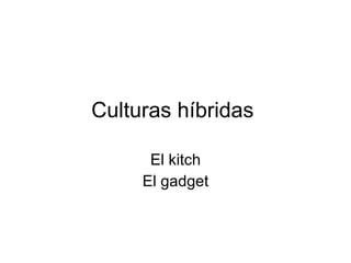 Culturas híbridas  El kitch El gadget 