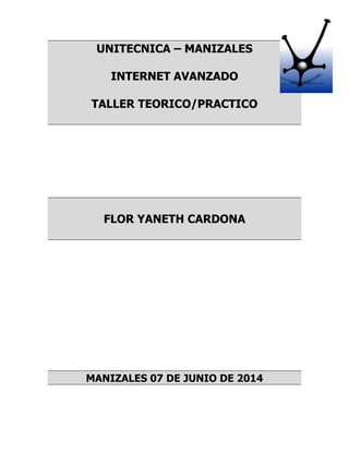 UNITECNICA – MANIZALES
INTERNET AVANZADO
TALLER TEORICO/PRACTICO
FLOR YANETH CARDONA
MANIZALES 07 DE JUNIO DE 2014
 