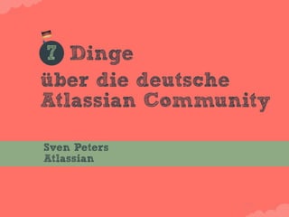 7 Dinge
über die deutsche
Atlassian Community

Sven Peters
Atlassian
 