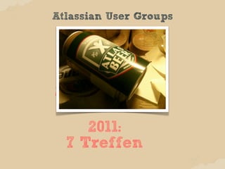 Atlassian User Groups




2012 so weit:
 5 Treffen
    2011:
 7 Treffen
 