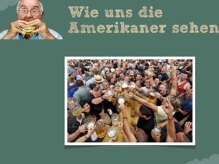 Wie uns die
Amerikaner sehen
 