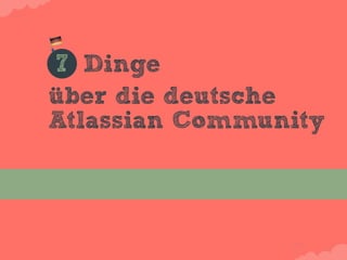 7 Dinge
über die deutsche
Atlassian Community
 