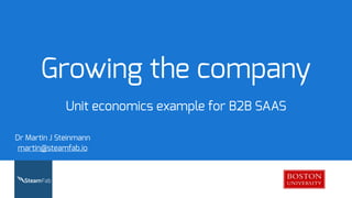Growing the company
Unit economics example for B2B SAAS
Dr Martin J Steinmann
martin@steamfab.io
 