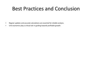 Best Practices and Conclusion
• Regular updates and accurate calculations are essential for reliable analysis.
• Unit economics play a critical role in guiding towards profitable growth.
 