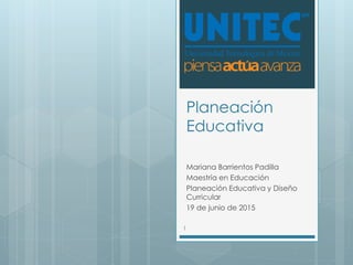 Planeación
Educativa
Mariana Barrientos Padilla
Maestría en Educación
Planeación Educativa y Diseño
Curricular
19 de junio de 2015
1
 