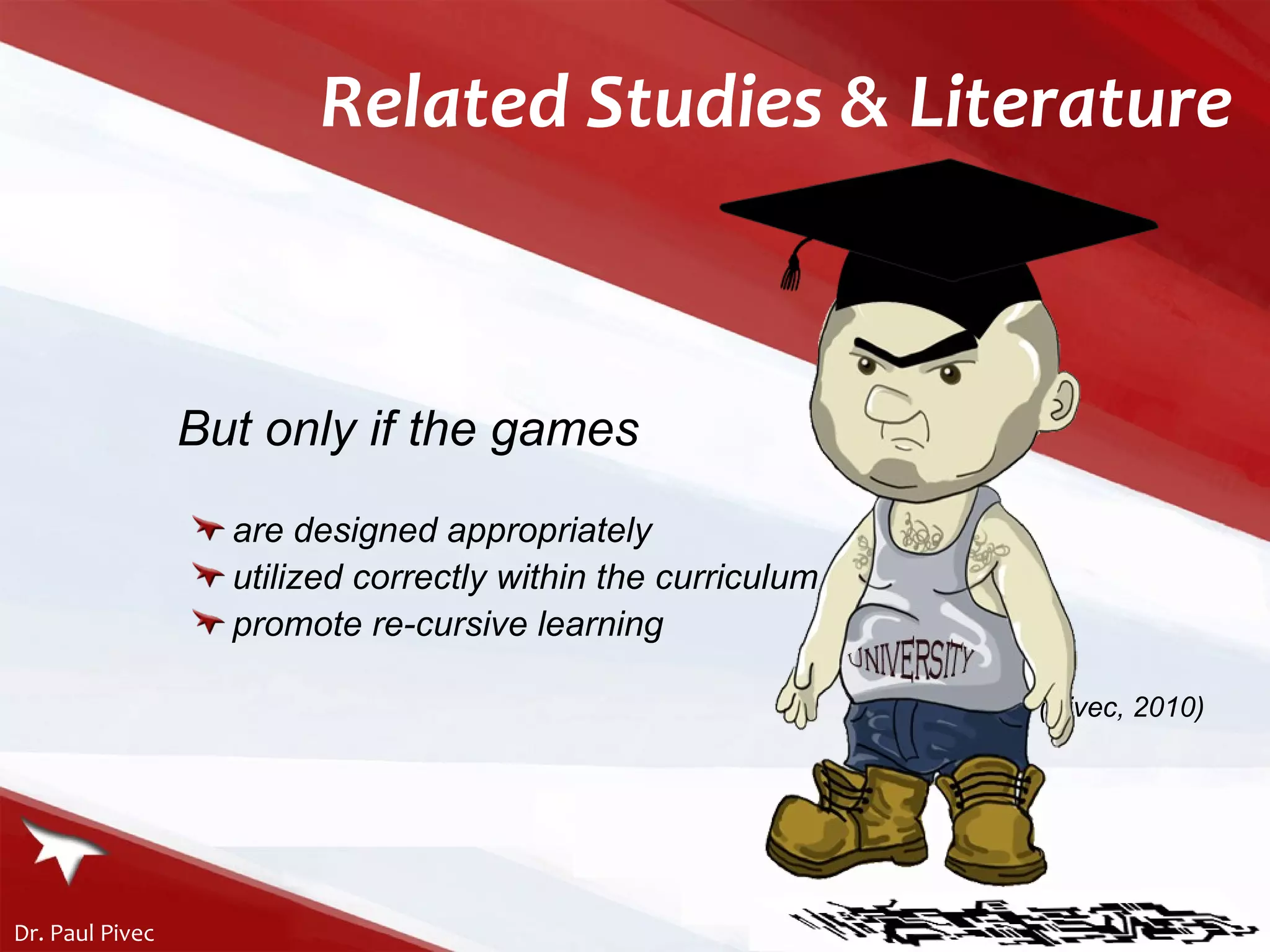 Related Studies & Literature But only if the games are designed appropriately utilized correctly within the curriculum promote re-cursive learning (Pivec, 2010) 