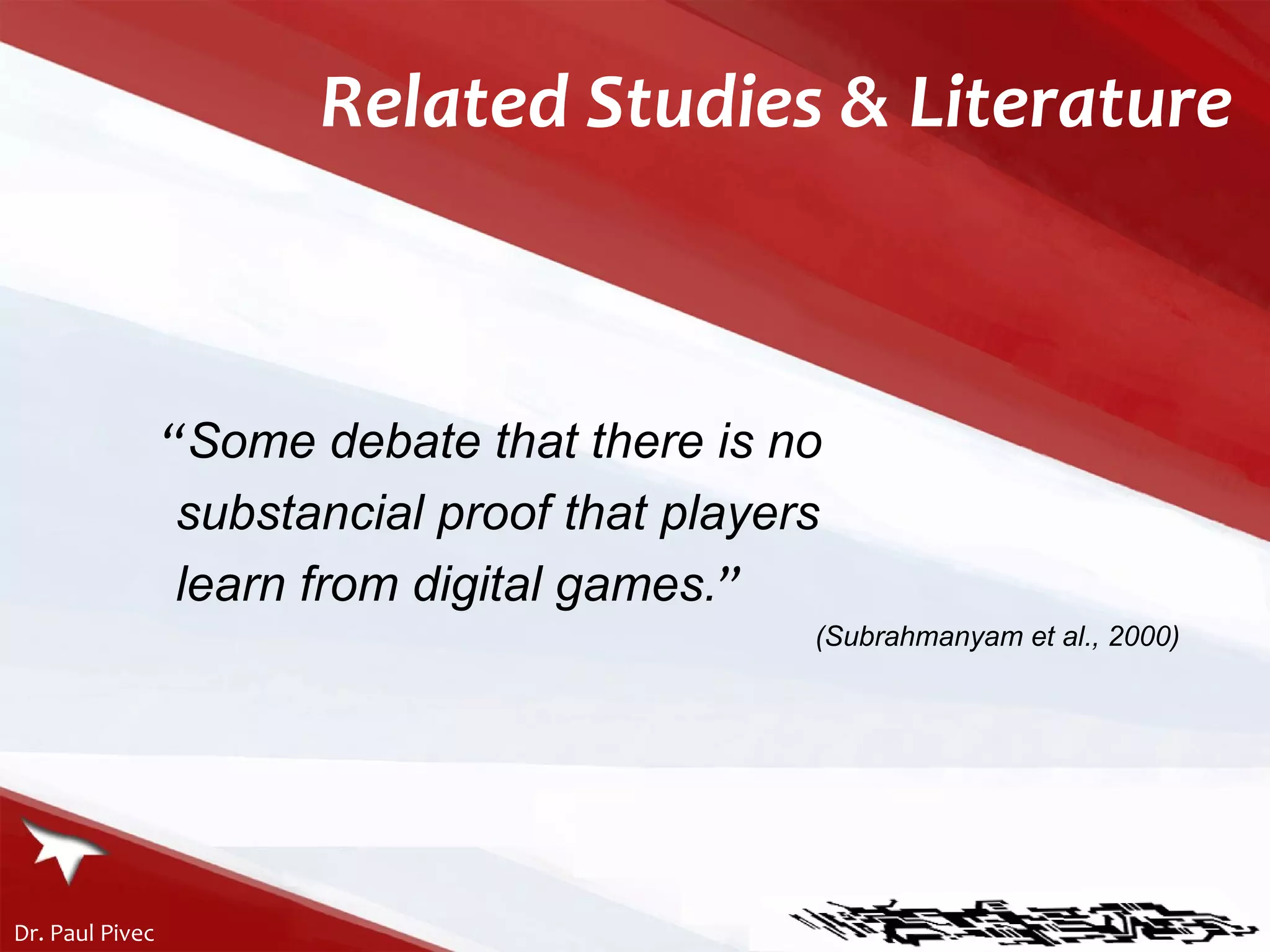 Related Studies & Literature “ Some debate that there is no  substancial proof that players  learn from digital games . ” ( Subrahmanyam et al., 2000) 
