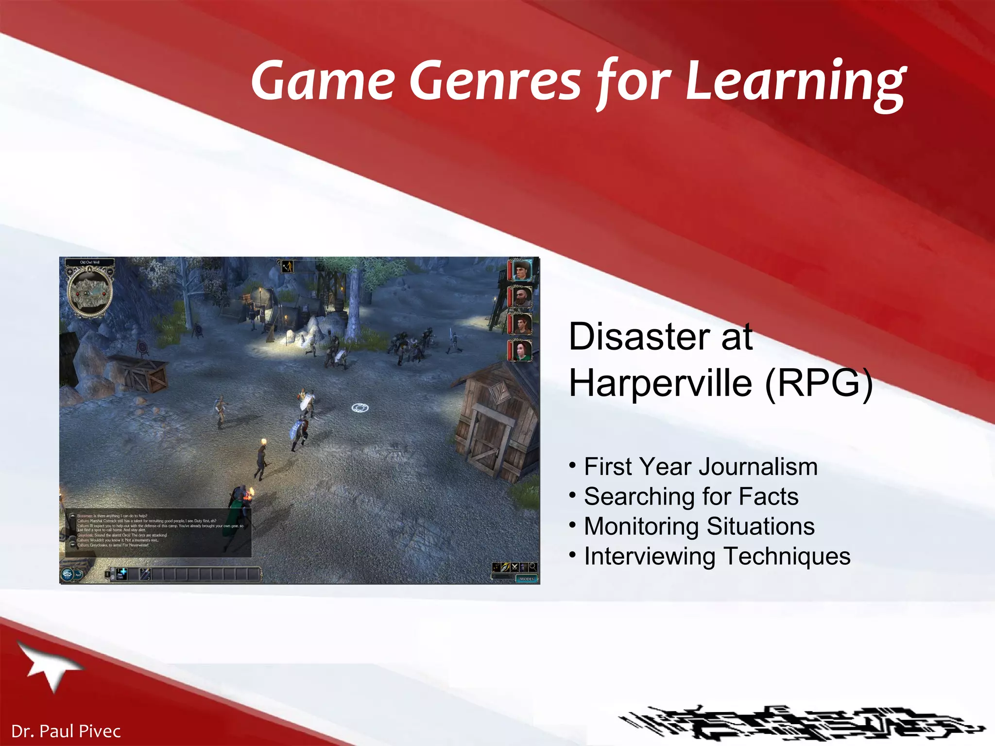 Game Genres for Learning Disaster at Harperville (RPG) First Year Journalism Searching for Facts Monitoring Situations Interviewing Techniques 