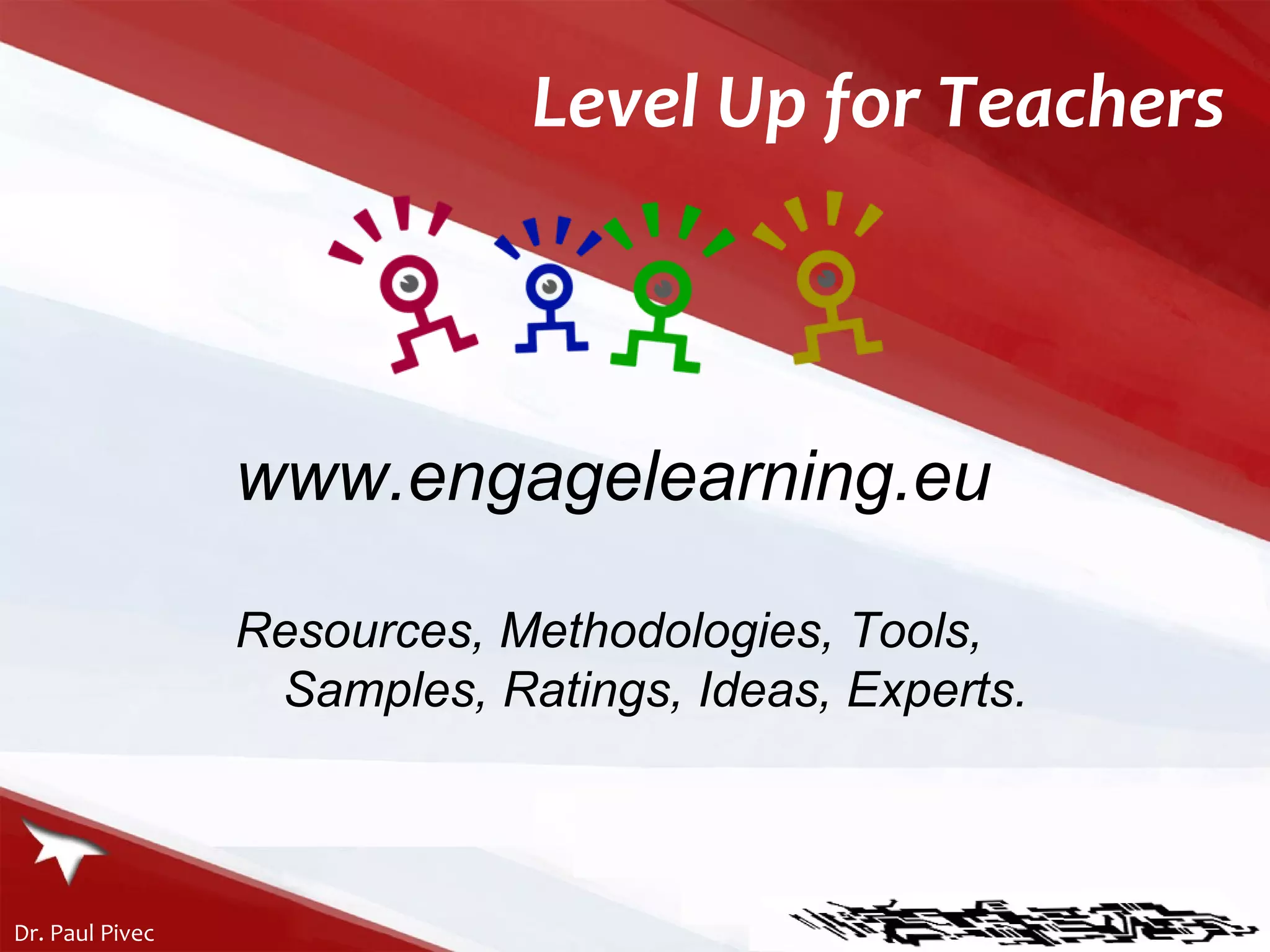 Level Up for Teachers www.engagelearning.eu Resources, Methodologies, Tools, Samples, Ratings, Ideas, Experts.   