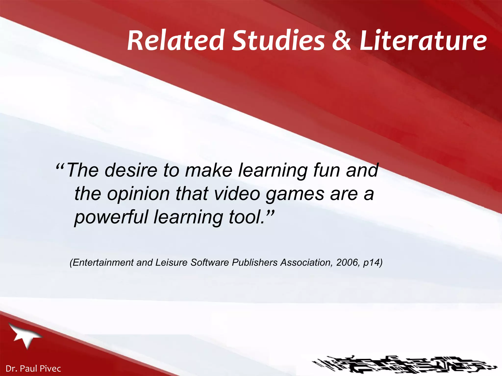 Related Studies & Literature “ The  desire to make learning fun and the opinion that v ideo games are a powerful learning tool. ” (Entertainment and Leisure Software Publishers Association, 2006, p14)   