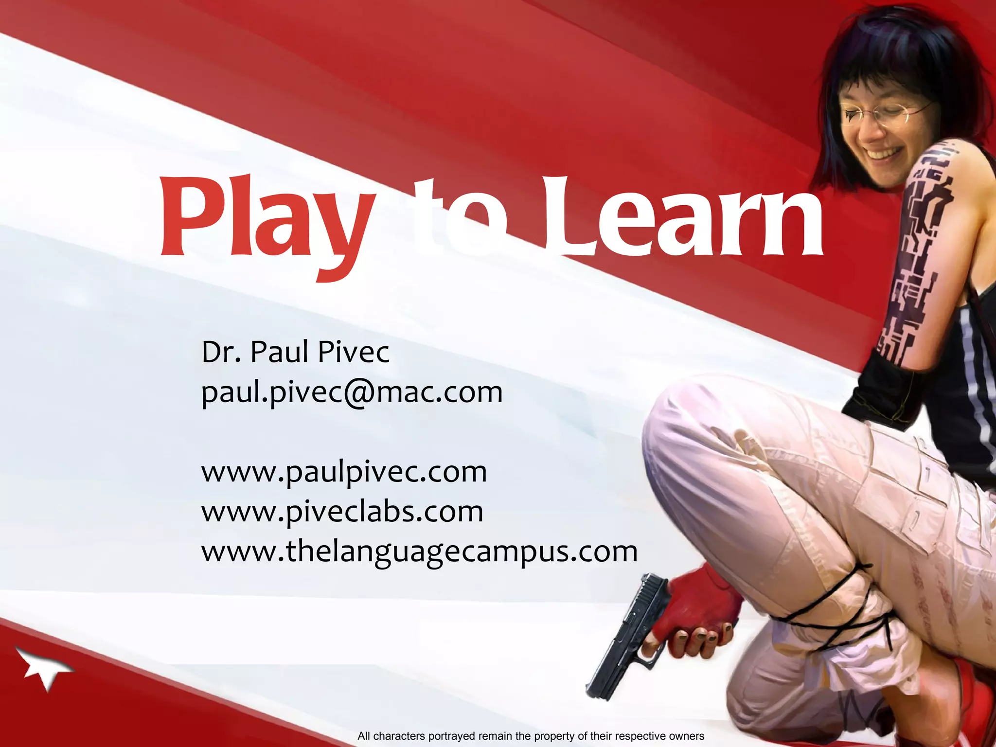 Dr. Paul Pivec [email_address] www.paulpivec.com www.piveclabs.com www.thelanguagecampus.com Play  to Learn All characters portrayed remain the property of their respective owners 
