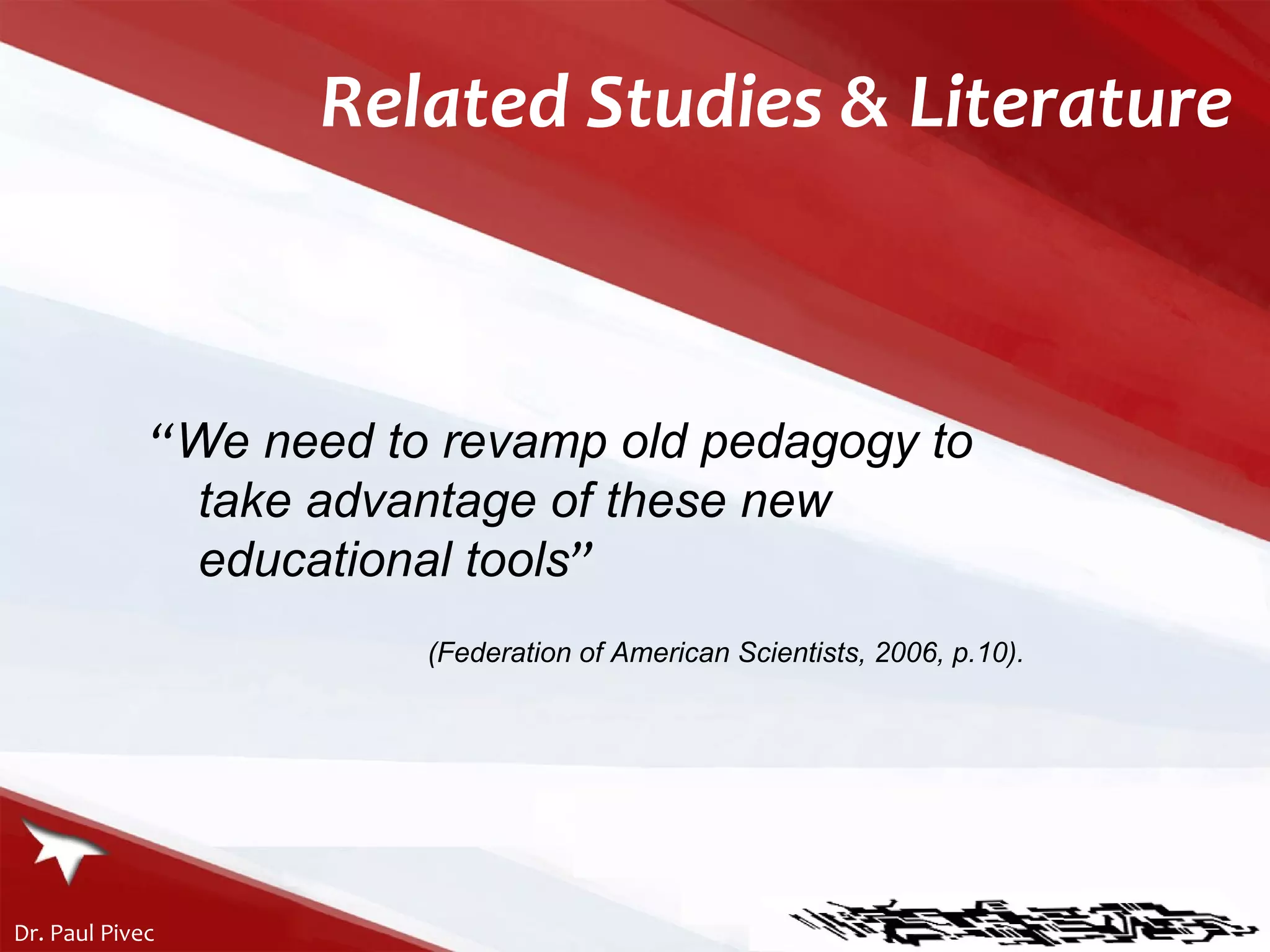 “ We need to revamp old pedagogy to take advantage of these new educational tools ”   (Federation of American Scientists, 2006, p.10). Related Studies & Literature 