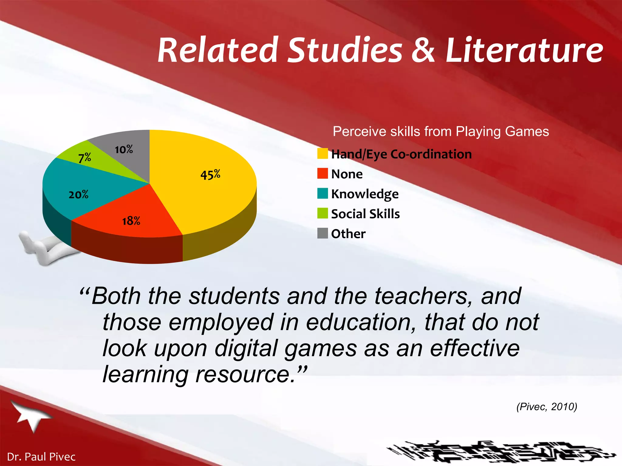 Related Studies & Literature “ Both the students and the teachers, and those employed in education, that do not look upon digital games as an effective learning resource . ” (Pivec, 2010) Perceive skills from Playing Games 