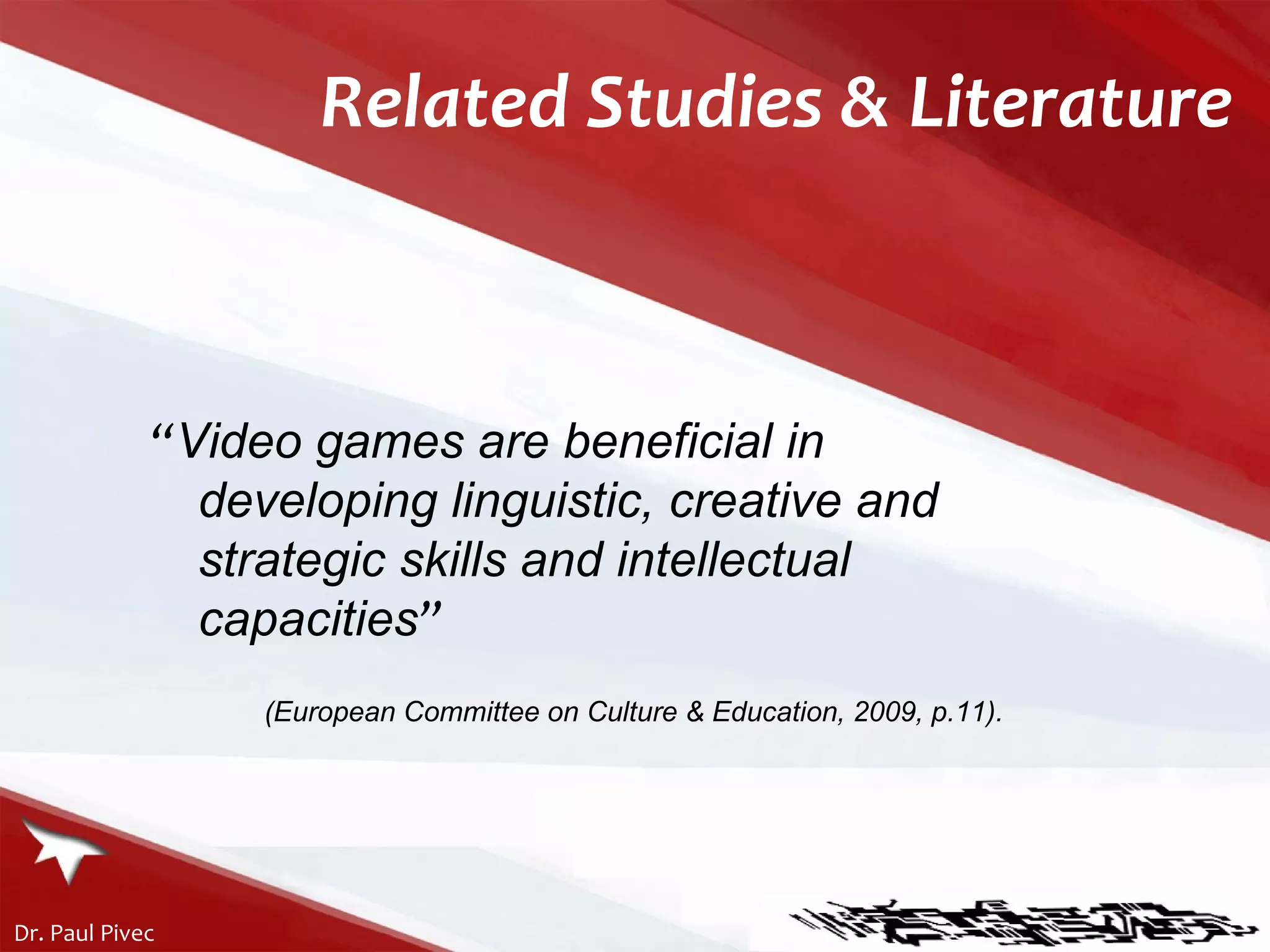 “ Video games are beneficial in developing linguistic, creative and strategic skills and intellectual capacities ”   (European Committee on Culture & Education, 2009, p.11). Related Studies & Literature 
