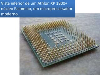 Vista inferior de um Athlon XP 1800+
núcleo Palomino, um microprocessador
moderno.
 