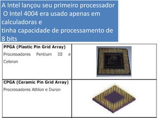 A Intel lançou seu primeiro processador
O Intel 4004 era usado apenas em
calculadoras e
tinha capacidade de processamento de
8 bits
 