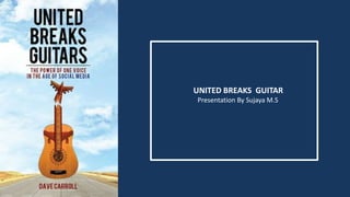 UNITED BREAKS GUITAR
Presentation By Sujaya M.S
 
