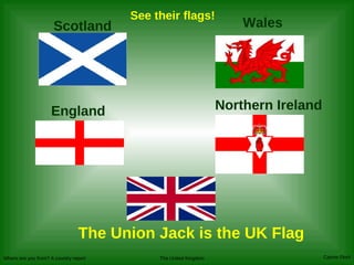 Scotland England Wales Northern Ireland The Union Jack is the UK Flag See their flags! 