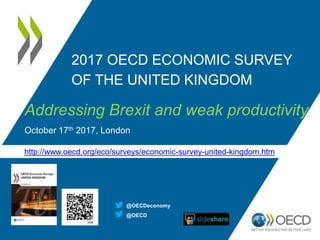2017 OECD ECONOMIC SURVEY
OF THE UNITED KINGDOM
Addressing Brexit and weak productivity
October 17th 2017, London
http://www.oecd.org/eco/surveys/economic-survey-united-kingdom.htm
@OECDeconomy
@OECD
 