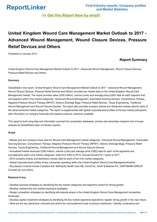 Find Industry reports, Company profiles
ReportLinker                                                                                              and Market Statistics
                                           >> Get this Report Now by email!



United Kingdom Wound Care Management Market Outlook to 2017 -
Advanced Wound Management, Wound Closure Devices, Pressure
Relief Devices and Others
Published on January 2012

                                                                                                                                               Report Summary

United Kingdom Wound Care Management Market Outlook to 2017 - Advanced Wound Management, Wound Closure Devices,
Pressure Relief Devices and Others


Summary


GlobalData's new report, 'United Kingdom Wound Care Management Market Outlook to 2017 - Advanced Wound Management,
Wound Closure Devices, Pressure Relief Devices and Others' provides key market data on the United Kingdom Wound Care
Management market. The report provides value (USD million), volume (units) and average price (USD) data for each segment and
sub-segment within nine market categories ' Advanced Wound Management, Automated Suturing Devices, Compression Therapy,
Negative Pressure Wound Therapy (NPWT), Ostomy Drainage Bags, Pressure Relief Devices, Tissue Engineering, Traditional
Wound Management and Wound Closure Devices. The report also provides company shares and distribution shares data for each of
the aforementioned market categories. The report is supplemented with global corporate-level profiles of the key market participants
with information on company financials and pipeline products, wherever available.


This report is built using data and information sourced from proprietary databases, primary and secondary research and in-house
analysis by GlobalData's team of industry experts.


Scope


- Market size and company share data for Wound Care Management market categories ' Advanced Wound Management, Automated
Suturing Devices, Compression Therapy, Negative Pressure Wound Therapy (NPWT), Ostomy Drainage Bags, Pressure Relief
Devices, Tissue Engineering, Traditional Wound Management and Wound Closure Devices.
- Annualized market revenues (USD million), volume (units) and average price (USD) data for each of the segments and
sub-segments within nine market categories. Data from 2003 to 2010, forecast forward for 7 years to 2017.
- 2010 company shares and distribution shares data for each of the nine market categories.
- Global corporate-level profiles of key companies operating within the United Kingdom Wound Care Managementmarket.
- Key players covered include Coloplast A/S, Molnlycke Health Care AB, ConvaTec, Smith & Nephew Plc, HARTMANN GROUP,
Covidien plc and others.


Reasons to buy


- Develop business strategies by identifying the key market categories and segments poised for strong growth.
- Develop market-entry and market expansion strategies.
- Design competition strategies by identifying who-stands-where in the United Kingdom Wound Care Management competitive
landscape.
- Develop capital investment strategies by identifying the key market segments expected to register strong growth in the near future.
- What are the key distribution channels and what's the most preferred mode of product distribution ' Identify, understand and


United Kingdom Wound Care Management Market Outlook to 2017 - Advanced Wound Management, Wound Closure Devices, Pressure Relief Devices and Others (From Slideshare)   Page 1/13
 