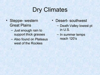 Dry Climates Steppe- western Great Plains Just enough rain to support thick grasses Also found on Plateaus west of the Rockies . Desert- southwest Death Valley lowest pt in U.S. In summer temps reach 120’s 