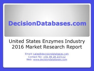 DecisionDatabases.com
United States Enzymes Industry
2016 Market Research Report
Email: sales@decisiondatabases.com
Contact No: +91 99 28 237112
Web: www.decisiondatabases.com
 