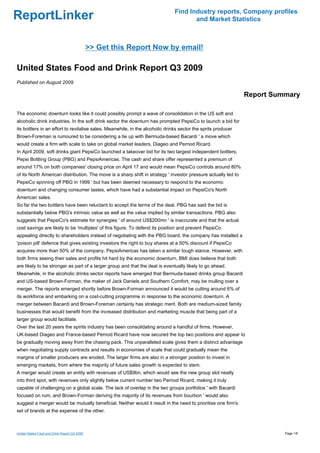Find Industry reports, Company profiles
ReportLinker                                                                          and Market Statistics



                                              >> Get this Report Now by email!

United States Food and Drink Report Q3 2009
Published on August 2009

                                                                                                                Report Summary

The economic downturn looks like it could possibly prompt a wave of consolidation in the US soft and
alcoholic drink industries. In the soft drink sector the downturn has prompted PepsiCo to launch a bid for
its bottlers in an effort to revitalise sales. Meanwhile, in the alcoholic drinks sector the sprits producer
Brown-Foreman is rumoured to be considering a tie up with Bermuda-based Bacardi ' a move which
would create a firm with scale to take on global market leaders, Diageo and Pernod Ricard.
In April 2009, soft drinks giant PepsiCo launched a takeover bid for its two largest independent bottlers,
Pepsi Bottling Group (PBG) and PepsiAmericas. The cash and share offer represented a premium of
around 17% on both companies' closing price on April 17 and would mean PepsiCo controls around 80%
of its North American distribution. The move is a sharp shift in strategy ' investor pressure actually led to
PepsiCo spinning off PBG in 1999 ' but has been deemed necessary to respond to the economic
downturn and changing consumer tastes, which have had a substantial impact on PepsiCo's North
American sales.
So far the two bottlers have been reluctant to accept the terms of the deal. PBG has said the bid is
substantially below PBG's intrinsic value as well as the value implied by similar transactions. PBG also
suggests that PepsiCo's estimate for synergies ' of around US$200mn ' is inaccurate and that the actual
cost savings are likely to be 'multiples' of this figure. To defend its position and prevent PepsiCo
appealing directly to shareholders instead of negotiating with the PBG board, the company has installed a
'poison pill' defence that gives existing investors the right to buy shares at a 50% discount if PepsiCo
acquires more than 50% of the company. PepsiAmericas has taken a similar tough stance. However, with
both firms seeing their sales and profits hit hard by the economic downturn, BMI does believe that both
are likely to be stronger as part of a larger group and that the deal is eventually likely to go ahead.
Meanwhile, in the alcoholic drinks sector reports have emerged that Bermuda-based drinks group Bacardi
and US-based Brown-Forman, the maker of Jack Daniels and Southern Comfort, may be mulling over a
merger. The reports emerged shortly before Brown-Forman announced it would be cutting around 6% of
its workforce and embarking on a cost-cutting programme in response to the economic downturn. A
merger between Bacardi and Brown-Foreman certainly has strategic merit. Both are medium-sized family
businesses that would benefit from the increased distribution and marketing muscle that being part of a
larger group would facilitate.
Over the last 20 years the spirits industry has been consolidating around a handful of firms. However,
UK-based Diageo and France-based Pernod Ricard have now secured the top two positions and appear to
be gradually moving away from the chasing pack. This unparalleled scale gives them a distinct advantage
when negotiating supply contracts and results in economies of scale that could gradually mean the
margins of smaller producers are eroded. The larger firms are also in a stronger position to invest in
emerging markets, from where the majority of future sales growth is expected to stem.
A merger would create an entity with revenues of US$9bn, which would see the new group slot neatly
into third spot, with revenues only slightly below current number two Pernod Ricard, making it truly
capable of challenging on a global scale. The lack of overlap in the two groups portfolios ' with Bacardi
focused on rum, and Brown-Forman deriving the majority of its revenues from bourbon ' would also
suggest a merger would be mutually beneficial. Neither would it result in the need to prioritise one firm's
set of brands at the expense of the other.



United States Food and Drink Report Q3 2009                                                                               Page 1/6
 