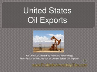 United States
Oil Exports
An Oil Glut Caused by Fracking Technology
May Result in Resumption of United States Oil Exports
 