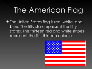 The United States flag is red, white, and blue. The fifty stars represent the fifty states. The thirteen red and white stripes represent the first thirteen colonies 