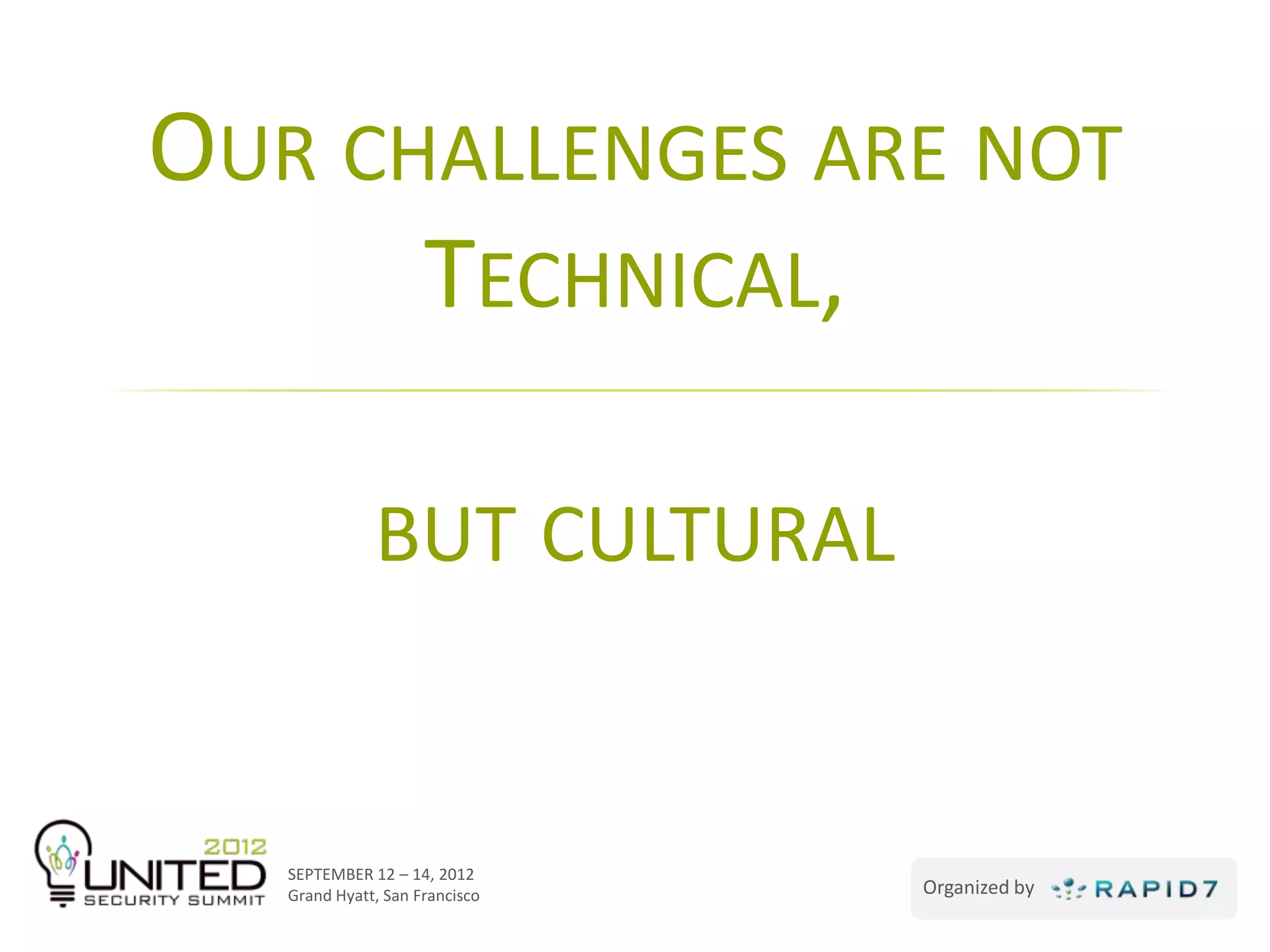 OUR CHALLENGES ARE NOT
      TECHNICAL,

              BUT CULTURAL


   SEPTEMBER 12 – 14, 2012
   Grand Hyatt, San Francisco   Organized by
 