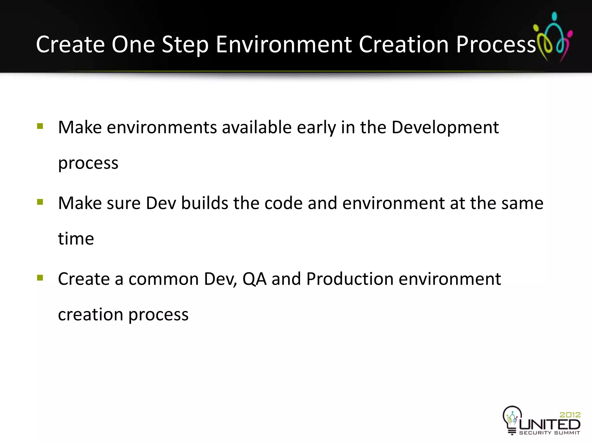 Create One Step Environment Creation Process


 Make environments available early in the Development
  process

 Make sure Dev builds the code and environment at the same
  time

 Create a common Dev, QA and Production environment
  creation process
 