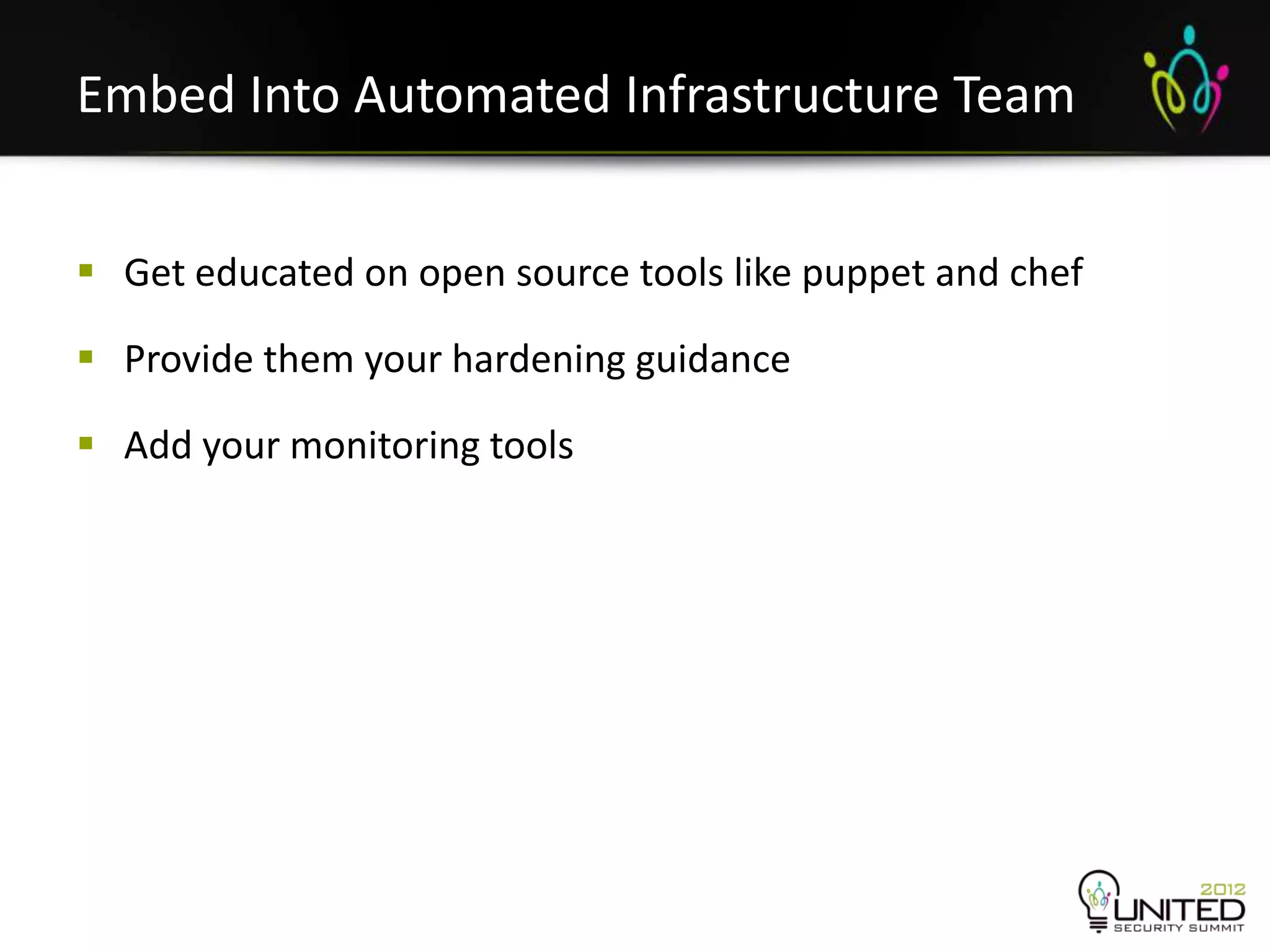 Embed Into Automated Infrastructure Team


 Get educated on open source tools like puppet and chef

 Provide them your hardening guidance

 Add your monitoring tools
 