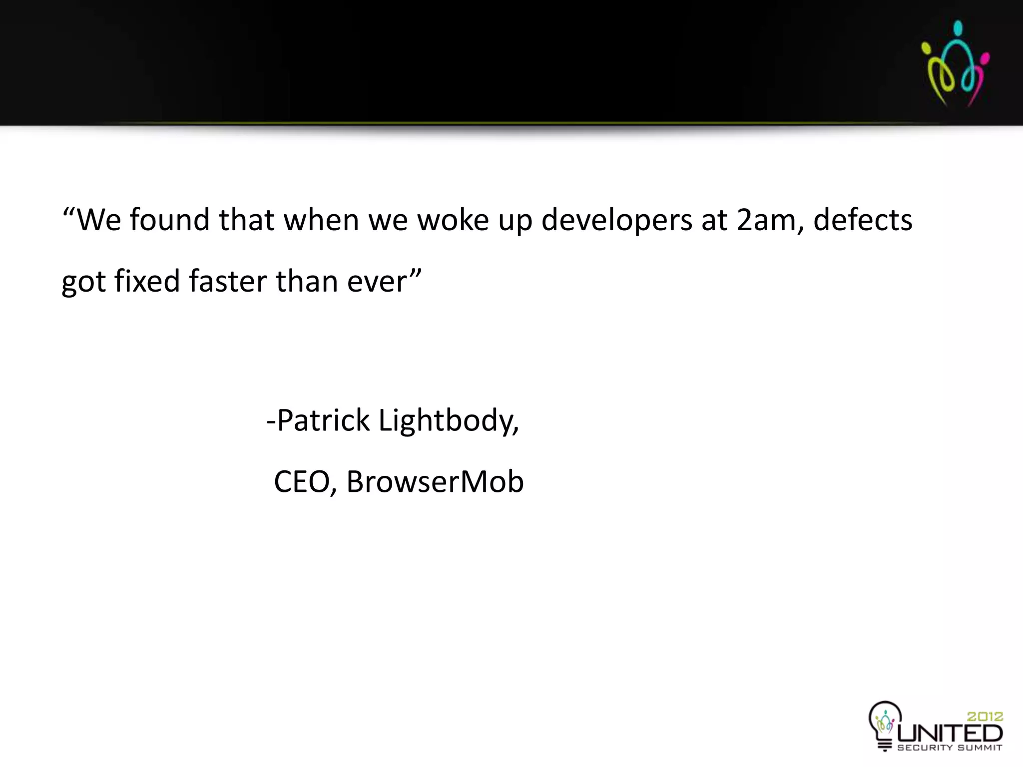“We found that when we woke up developers at 2am, defects
got fixed faster than ever”



               -Patrick Lightbody,
               CEO, BrowserMob
 