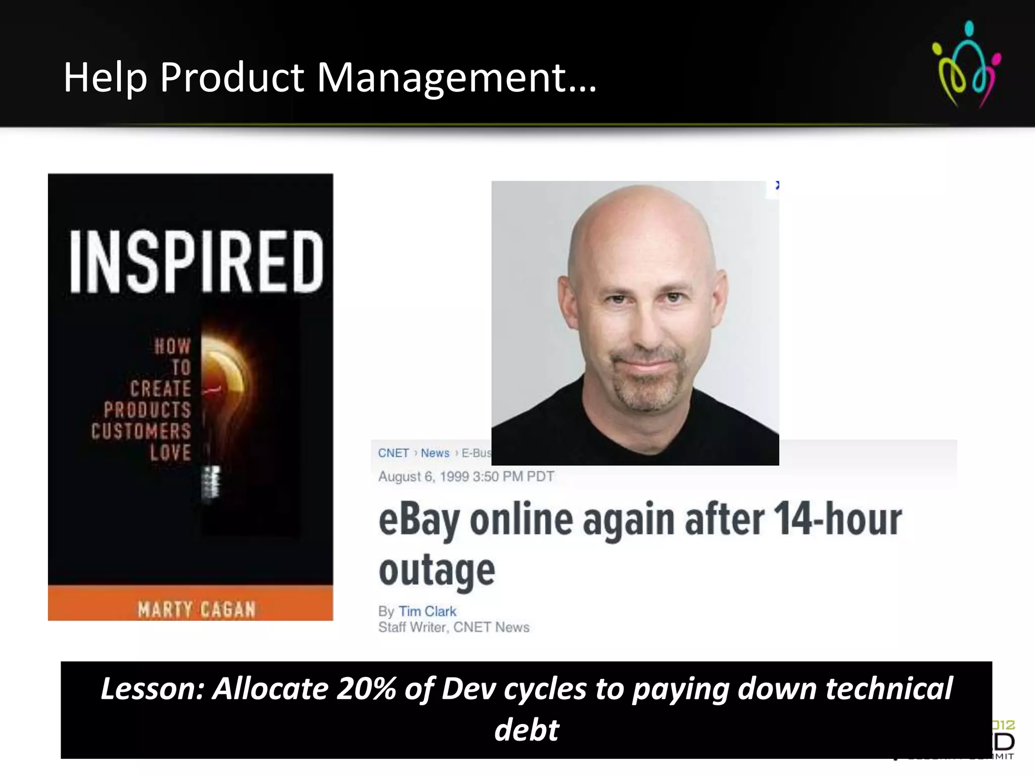 Help Product Management…




 Lesson: Allocate 20% of Dev cycles to paying down technical
                            debt
 