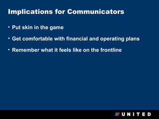 Implications for Communicators

• Put skin in the game

• Get comfortable with financial and operating plans

• Remember what it feels like on the frontline
 