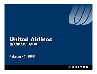 United Airlines
(NASDAQ: UAUA)
(NASDAQ: UAUA)


February 7, 2006
February 7, 2006
 