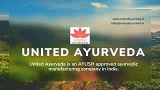 United Ayurveda is an AYUSH approved ayurvedic
manufacturing company in India.
www.unitedayurveda.in
sales@unitedayurveda.in
UNITED AYURVEDA
 