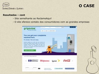 O CASE

Resultados – cont
       - Site semelhante ao ReclameAqui!
       - O site oferece contato dos consumidores com as grandes empresas
 